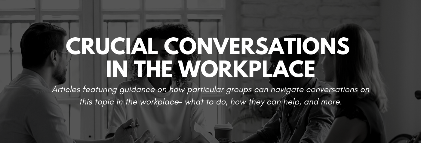 Articles featuring guidance on how particular groups can navigate conversations on this topic in the workplace - what to do, how they can help, and more.