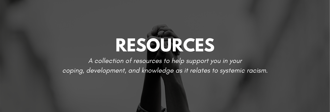 A collection of resources to help support you in your coping, development, and knowledge as it relates to systemic racism.