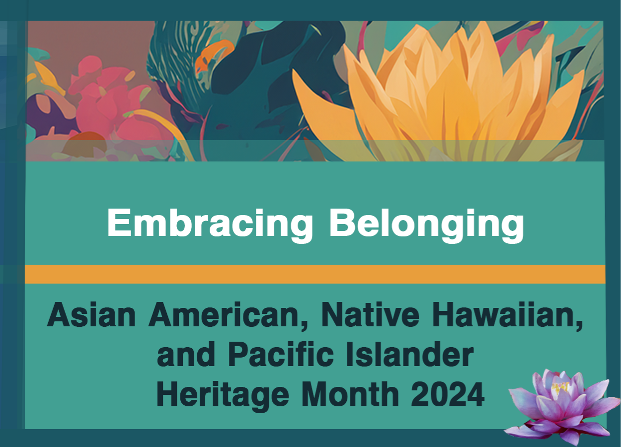 The 2024 Asian American, Native Hawaiian, and Pacific Islander campaign, artwork features the campaign’s theme, Embracing Belonging and features elements of nature that hold symbolic and cultural significance throughout AA and NHPI communities including flowers, the moon, and mountains.